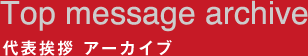Top message archive 代表挨拶アーカイブ